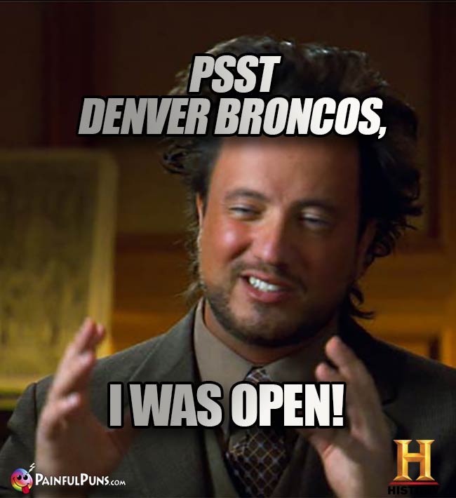 Ancient Aliens Big Hair Guy says: Psst Denver Broncos, I was open!