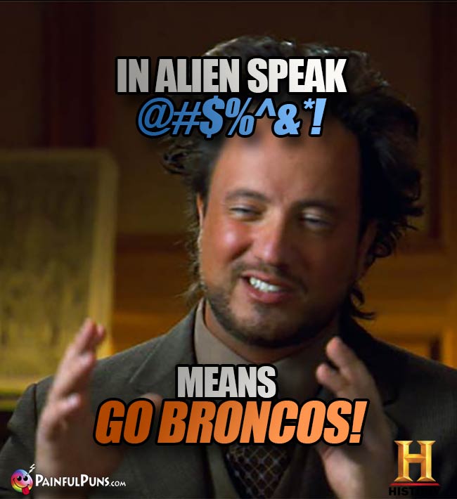 Ancient Aliens Big Hair Guy says: In alien speak @#$%^&*! means Go Broncos!