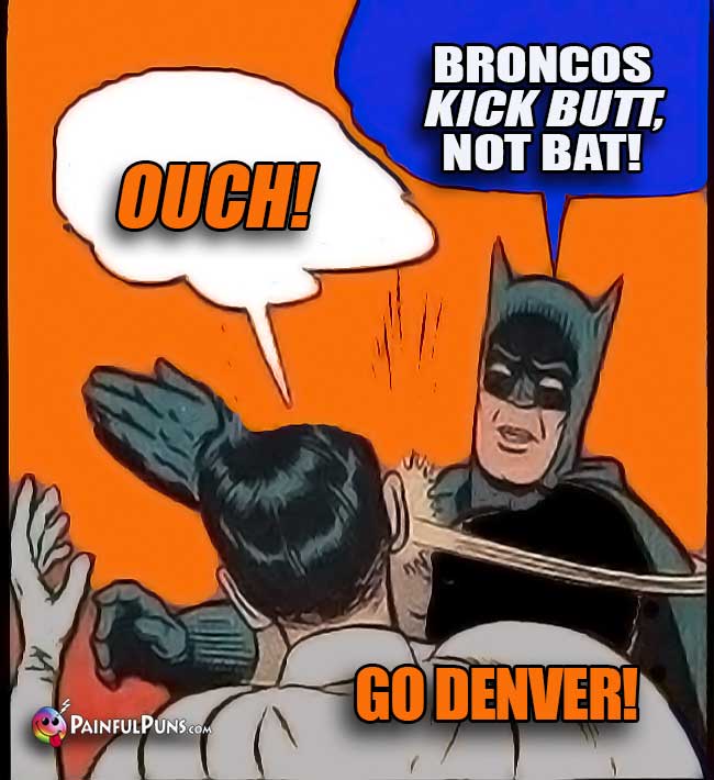 Batman says: Broncos kick butt, not bat! Ouch! Go Broncos!