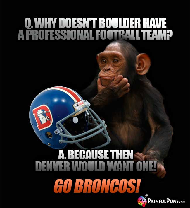 Chimp asks: Why doesn't Boulder have a professional football team? A. Because then Denver would want one! Go Broncos!
