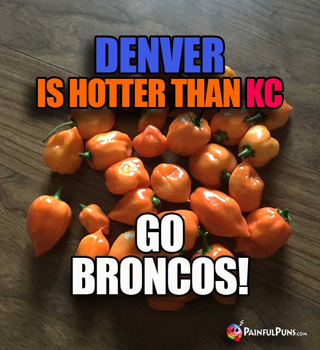Orange habaneros say: Dnver is hotter than KC. Go Broncos!