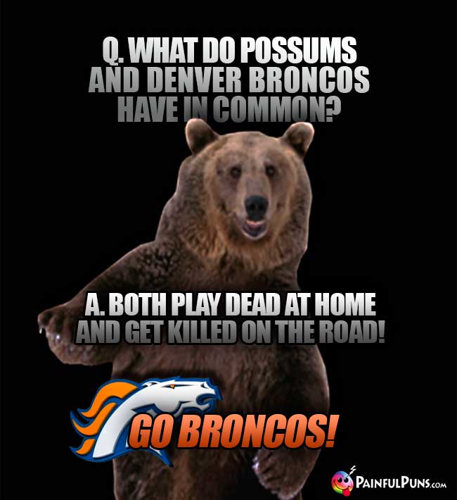 Q. What do possums and Denver Broncos have in common? A. Both play dead at home and get killed on the road! Go Broncos!