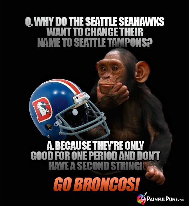 Chimp asks: Why to the Seattle Seahawks want to change their name to Seattle Tampons? A. Because they're only good for one period and don't have a second string! Go Broncos!