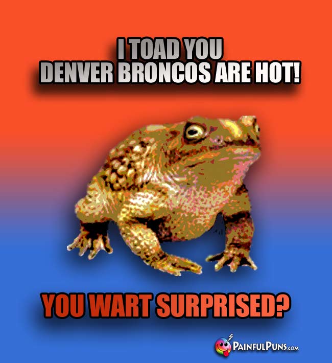 Frog says: I toad you Denver Broncos are hot! You wart surprised?
