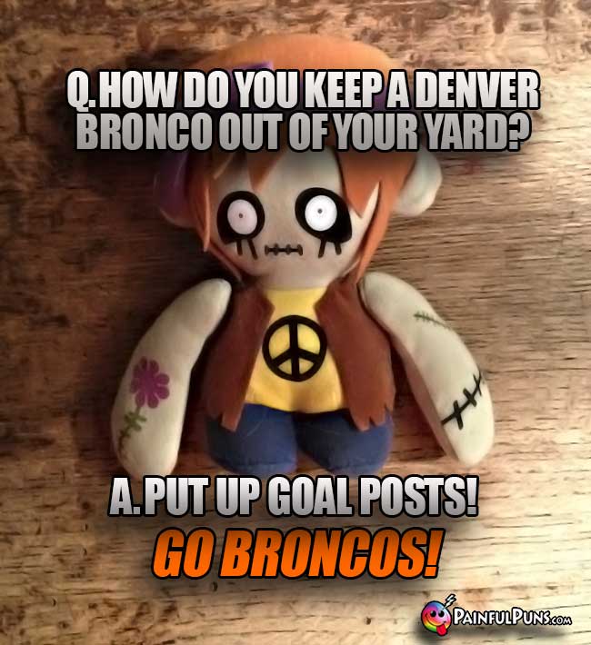 Zombie asks: Ho do you keep a Denver Bronco out of your yard? A. Put up goal posts! Go Broncos!