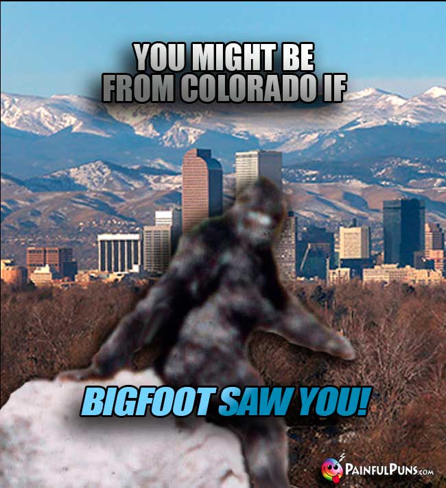 You might be from Colorado if Bigfoot Saw YOU!