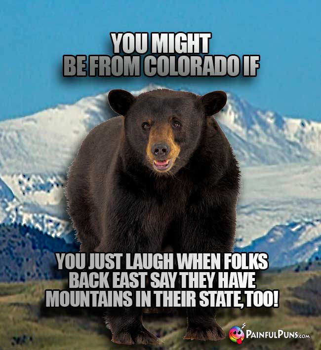 You might be from Colorado if you just laugh when folks back east say they have mountains in their state, too!