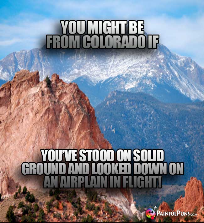 You might be from Colorado if you've stood on solid ground and looked down on an airplane in flight!
