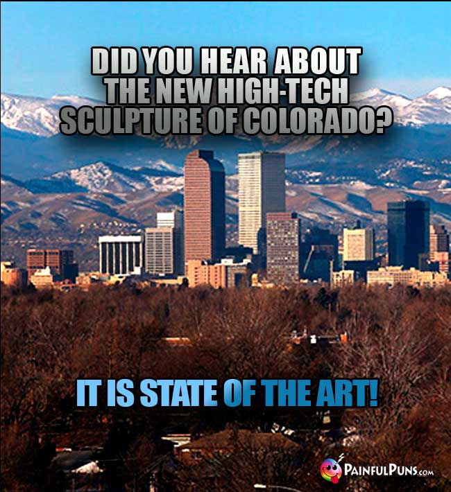 Denver asks: Did you hear about the new high-tech sculpture of Colorado? It isstate of the art!