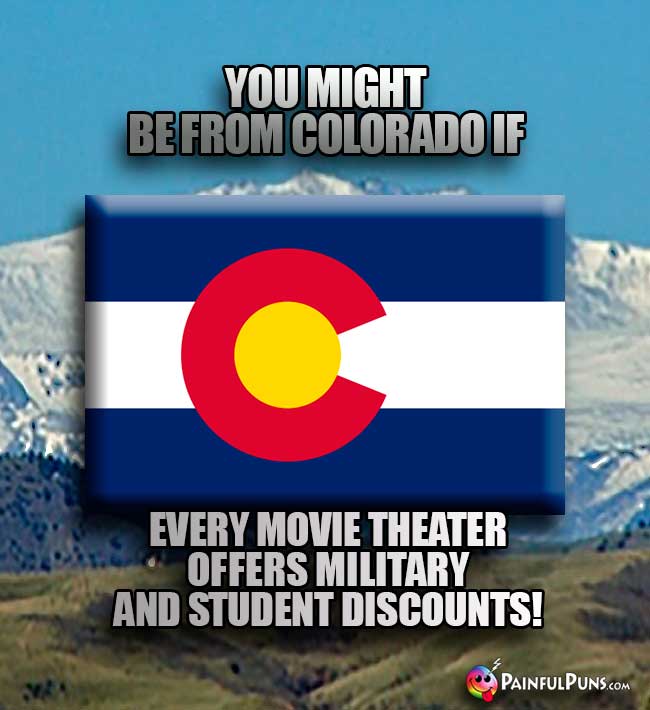 You might be from Colorado if every movie theater offers military and student discounts!