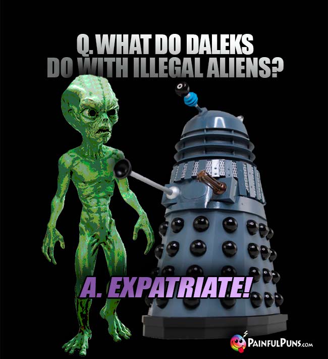 Q. What do Daleks do with illegal aliens? A. Expatriate!