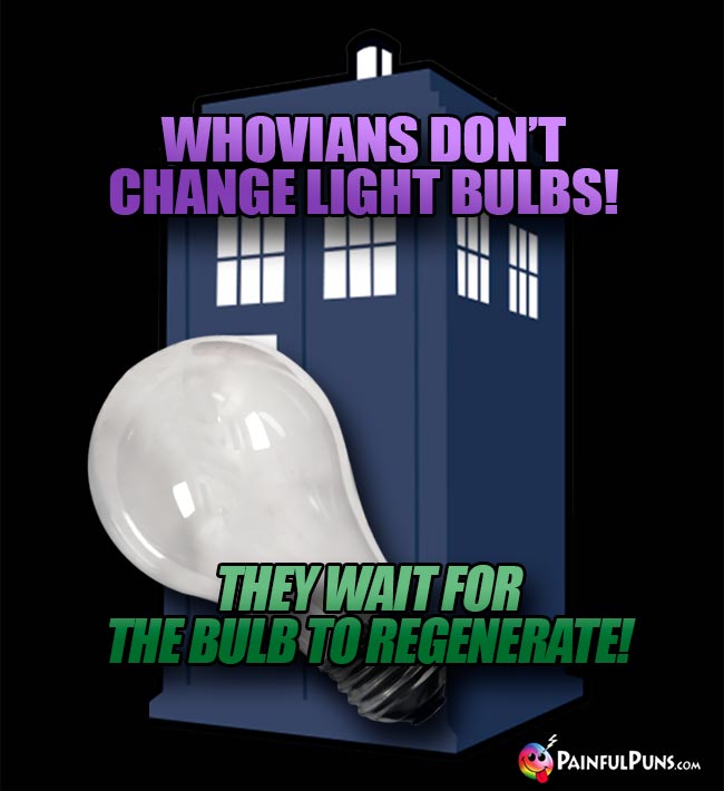Whovians don't change light bulbs! They wait for the bulb to regnerate!