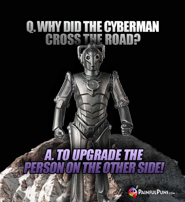 Q. Why did the Cyberman cross the road? A. To upgrade the person on the other side!
