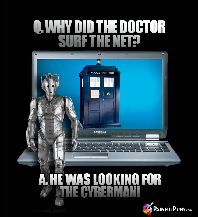Q. Why did the Doctor surf the Net? A. He was looking for the Cyberman!