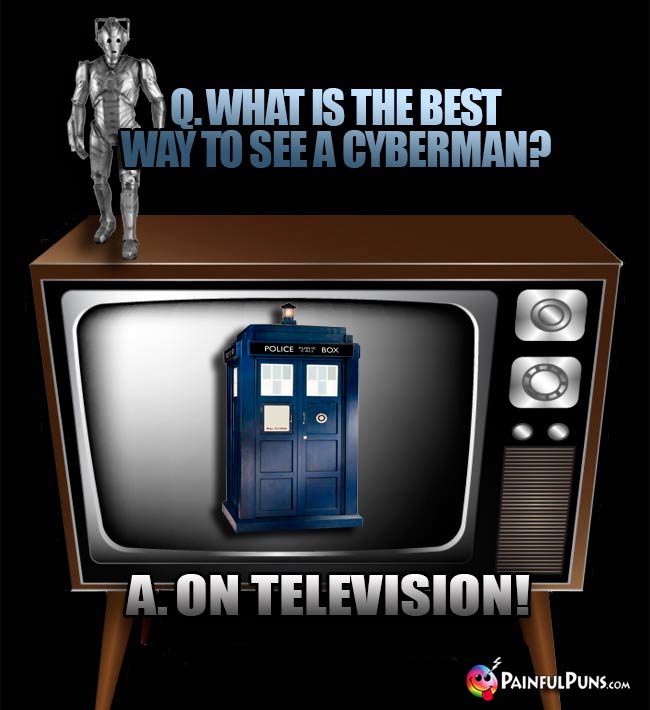 Q. Wht is the best way to see a Cyberman? A. On television!