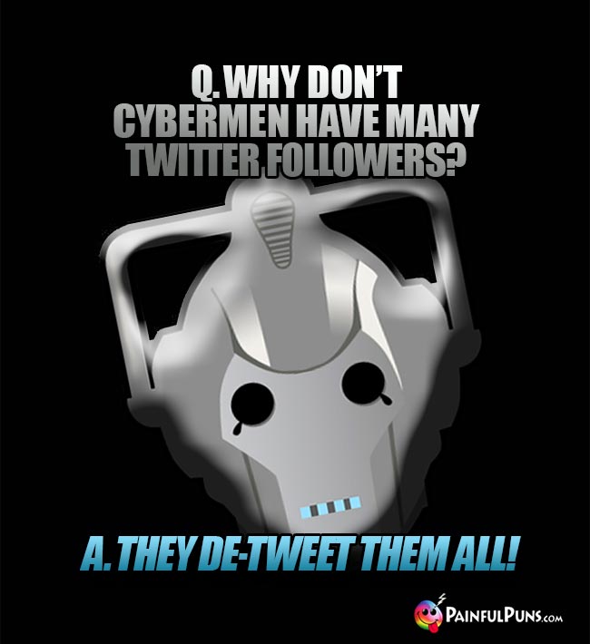 Q. Why don't Cybermen have many Twitter followers? A. They de-tweet them all!