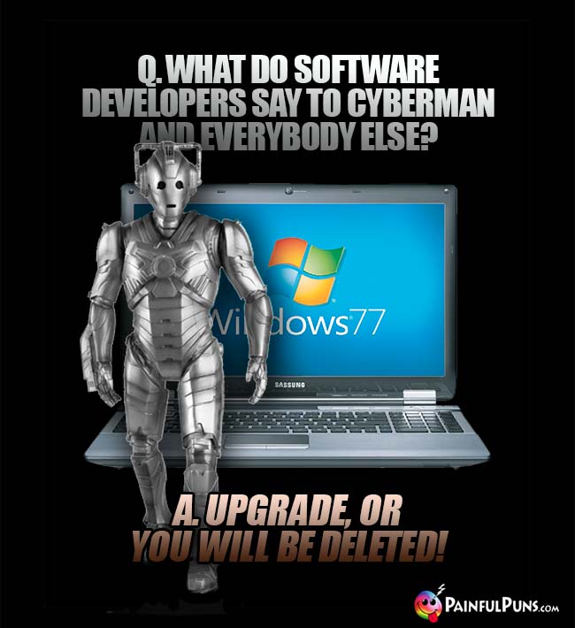 Q. What do software developers say to Cyberman and everybody else? A. Upgrade, or you will be deleted!