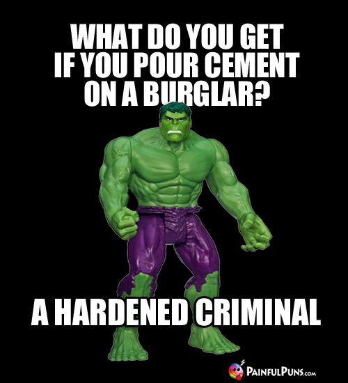 Hulking Funny: What do you get if you pour cement on a burglar? A Hardened Criminal