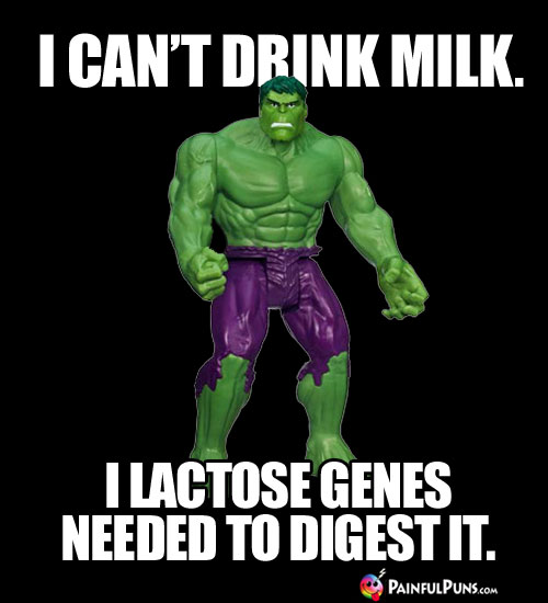 Hulk Humor: I can't drink milk. I lactose genes needed to digest it.