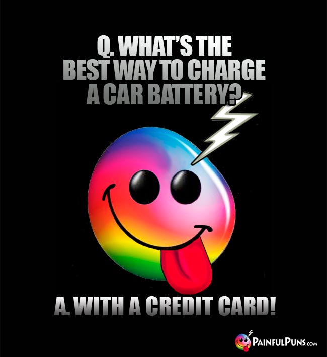 Q. What's the best way to charge a car battery? A. With a credit card!