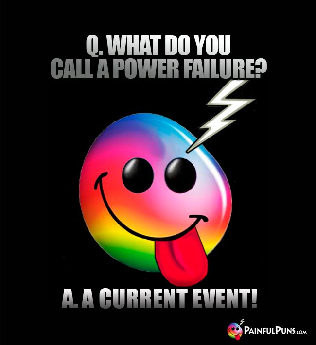 Q. What do you call a power failure? A. A current event!