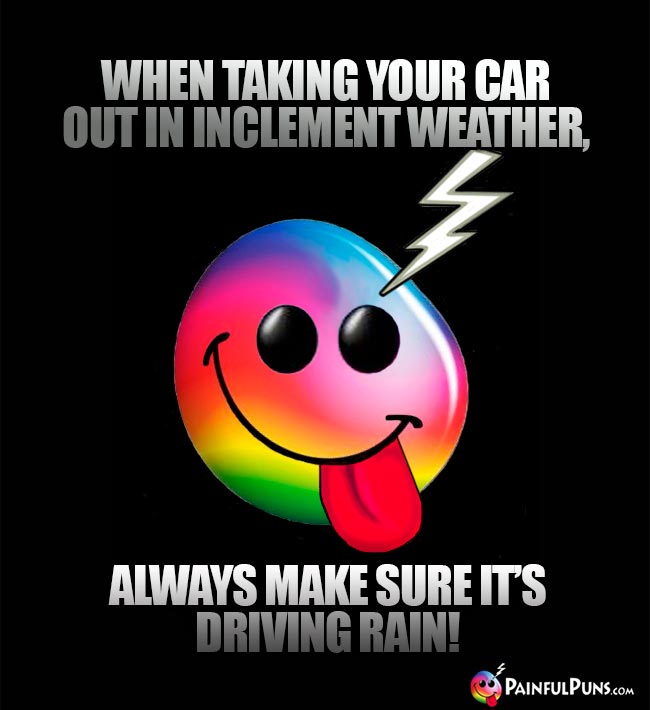 When taking your car out in inclement weather, always make sure it's driving rain!