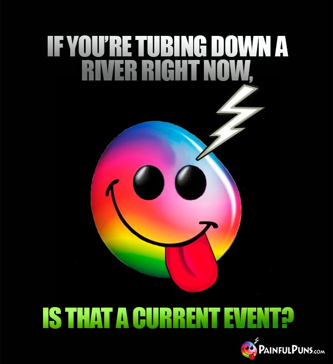 If you're tubing down a river right now, is that a current event?