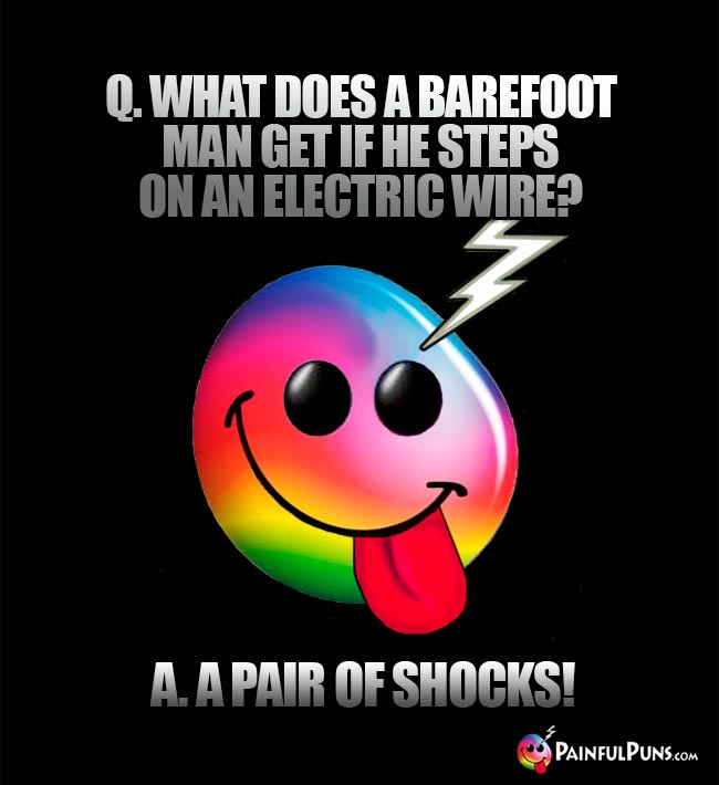 Q. What does a barefoot man get if he steps on an electric wire? A. A pair of shocks!