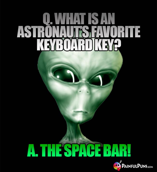 Q. What is an astronaut's favorite keyboard key? A. The Space Bar!
