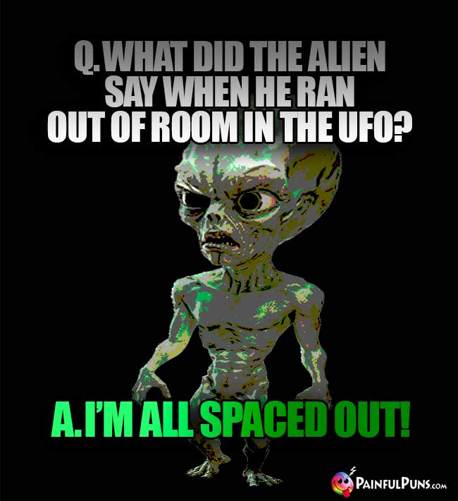 Q. What did the alien say when he ran out of room in the UFO? A. I'm all spaced out!