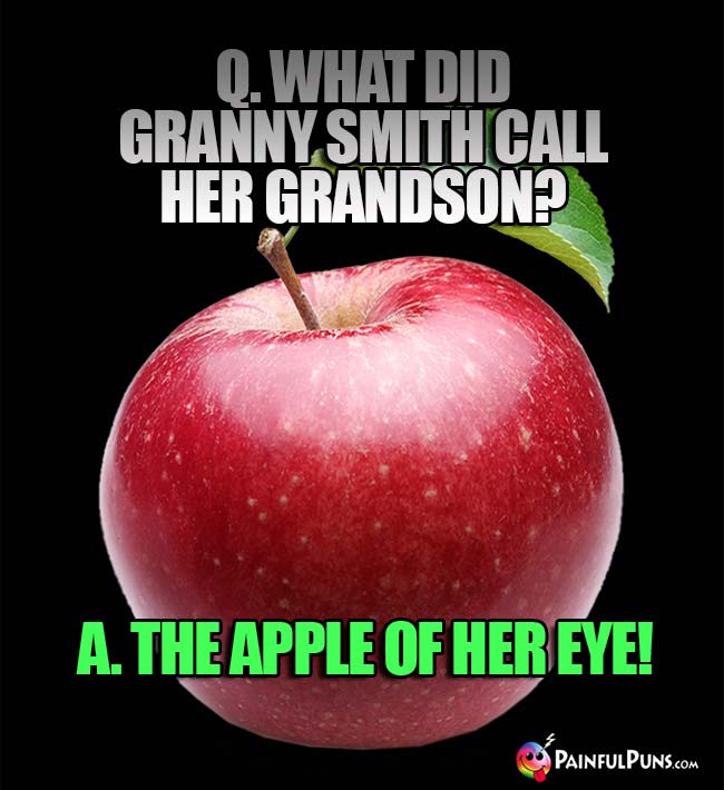 Q. What did Granny Smith call her grandon? A. The apple of her eye!