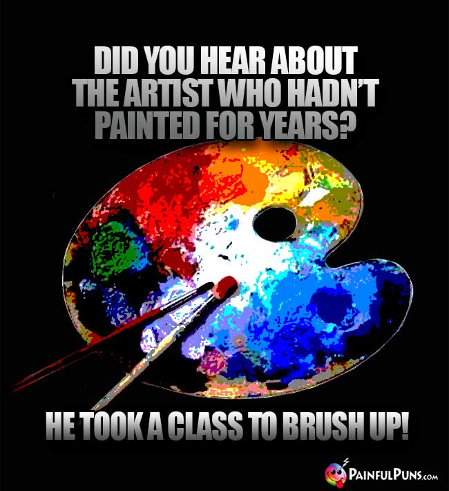 Did you hear about the artist who hadn't painted for years? He took a class to brush up!