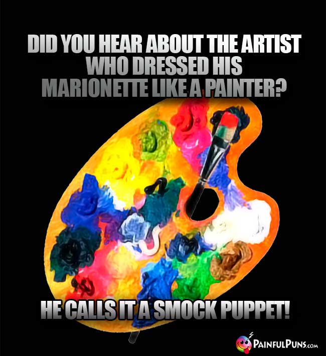 Did you hear about the artist who dressed his marionette like a painter? He calls it a smock puppet!