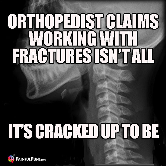 Orthopedist claims working with fractures isn't all it's cracked up to be.