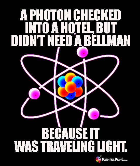 A photon checked into a hotel, but didn't need a bellman because it was traveling light.