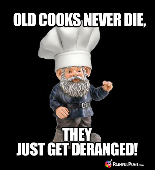 Old Cooks Never Die, They Just Get Deranged