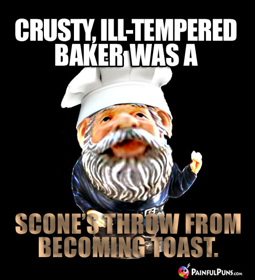 Crusty, ill-tempered baker was a scone's throw from becoming toast.