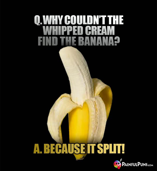 Banana Joke: Why couldn't the whipped cream find the banana? A. Because it split!