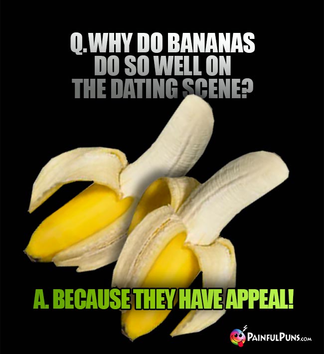 Q. Why do bananas do so well on the dating scene? A. Because they have appeal!