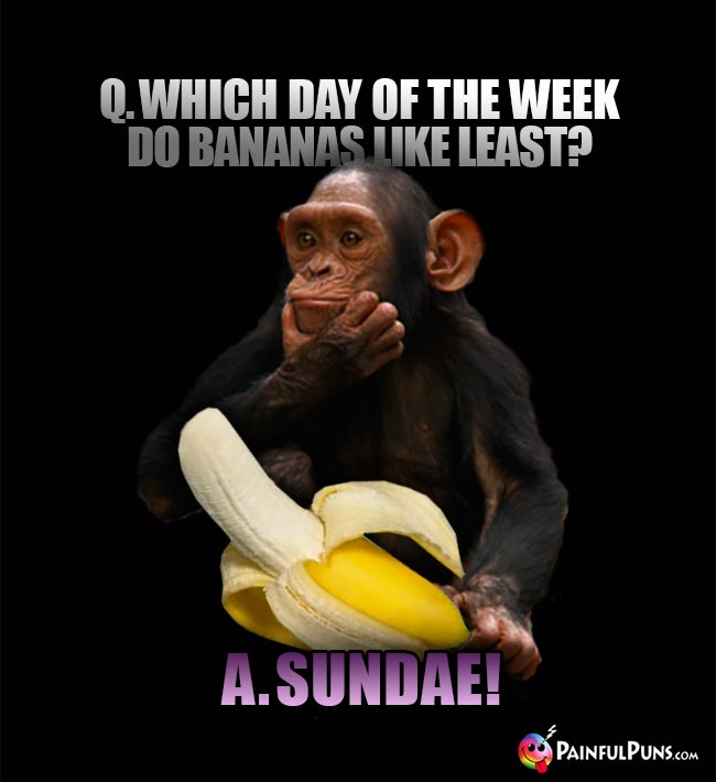 Banana Humor: Which day of the week do bananas like least? A. Sundae!