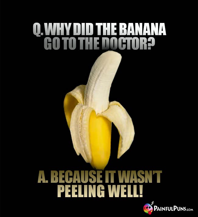 Q. Why did the banana go to the doctor? A. Because it wasn't peeling well!