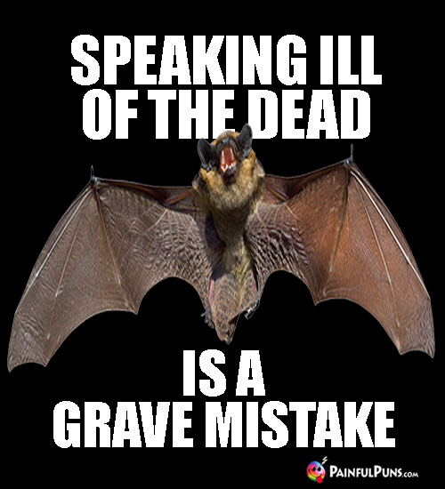 Scary Pun: Speaking ill of the dead is a grave mistake.
