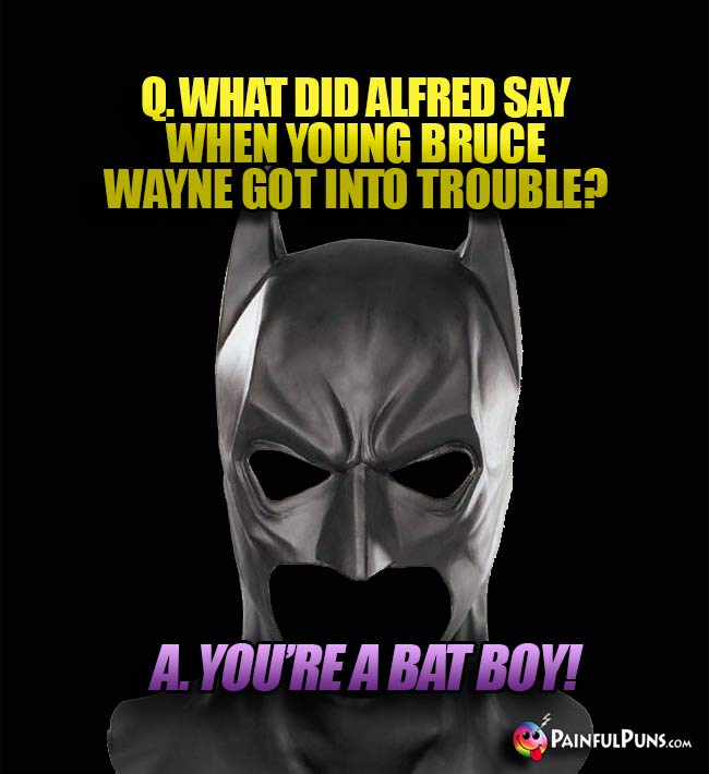 Q. What did Alfred say when young Bruce Wayne got into trouble? A. You're a bat boy!