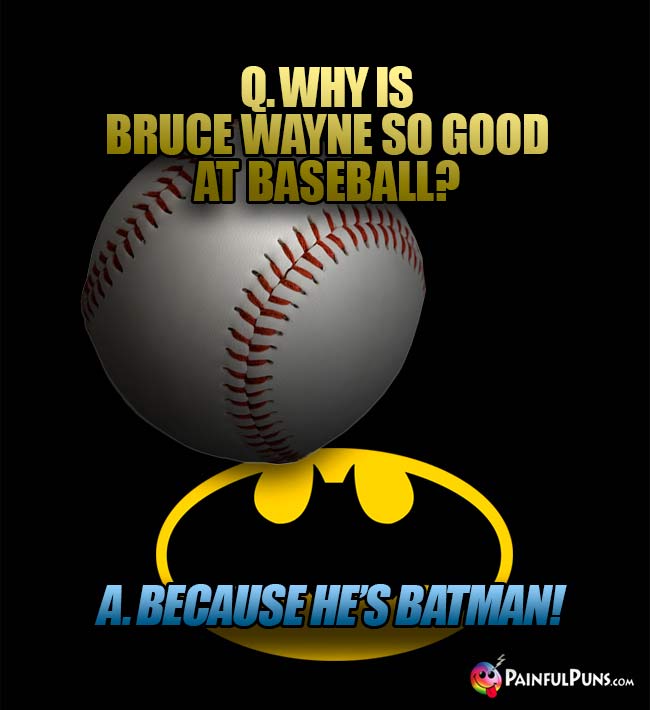 Q. Why is Bruce Wayne so good at baseball? A. Because he's Batman!