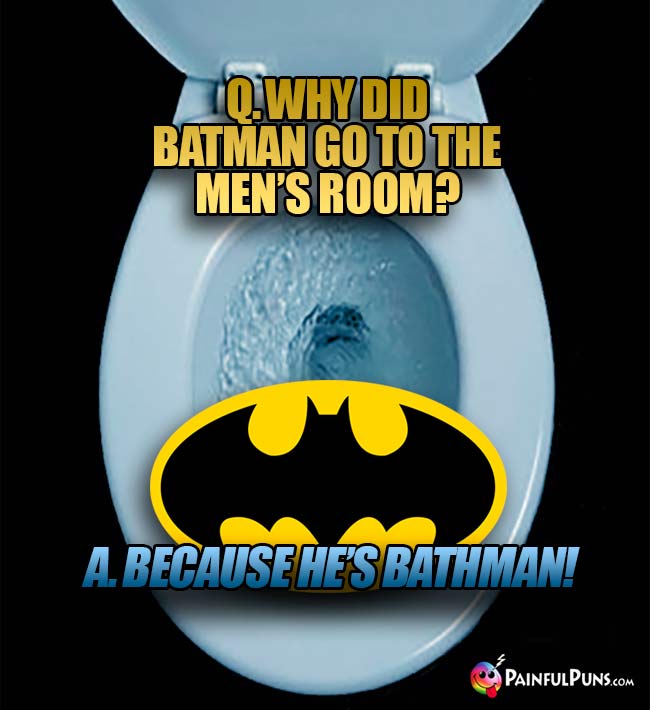 Q. Why did Batman go to the men's room? A. Because he's Bathman!
