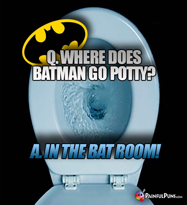 Q. Where does Batman go potty? A. In the bat room!