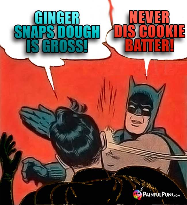 Ginger snaps cookie dough is gross! Batman: Kapow! Never dis cookie Batter!