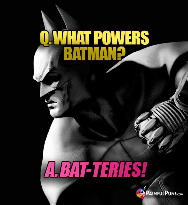 Q. What powers Batman? A. Bat-teries!