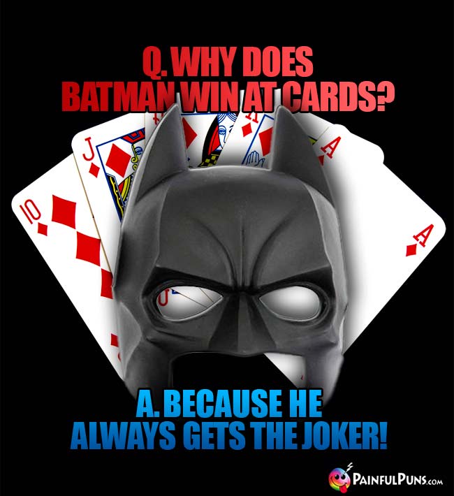 Q. Why does Batman win at cards? A. Because he always get the Joker!