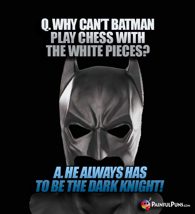 Q.Why can't Batman play chess with the white pieces? A. He alwyas has to be the Dark Knight!